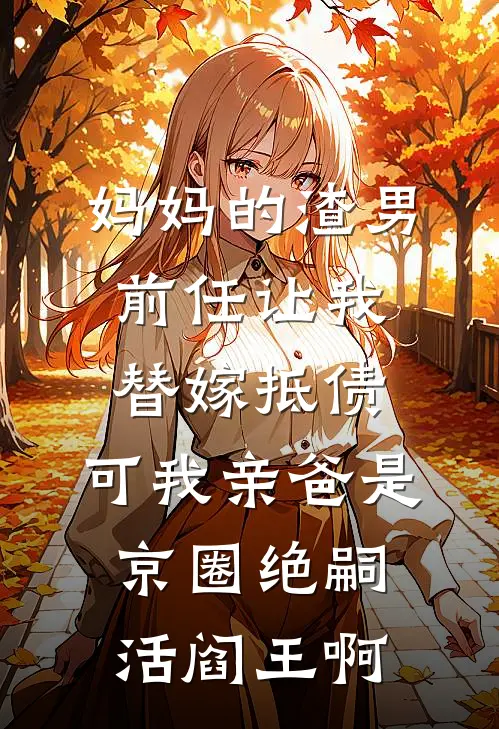 妈妈的渣男前任让我替嫁抵债，可我亲爸是京圈绝嗣活阎王啊