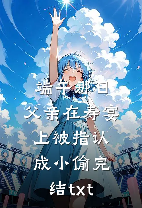 端午那日，父亲在寿宴上被指认成小偷完结txt