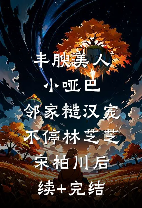 丰腴美人小哑巴，邻家糙汉宠不停林芝芝宋柏川后续+完结