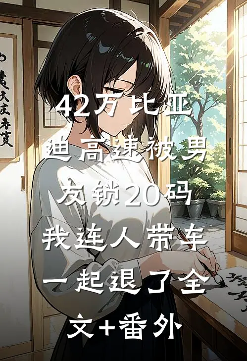 42万比亚迪高速被男友锁20码，我连人带车一起退了全文+番外