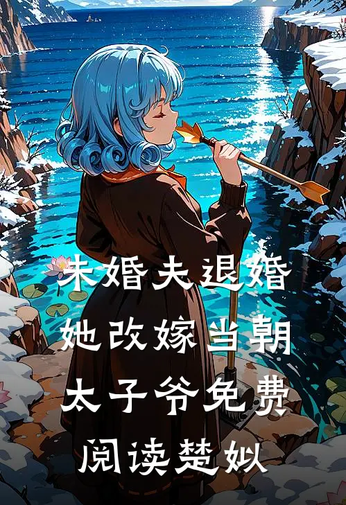 未婚夫退婚，她改嫁当朝太子爷免费阅读楚姒