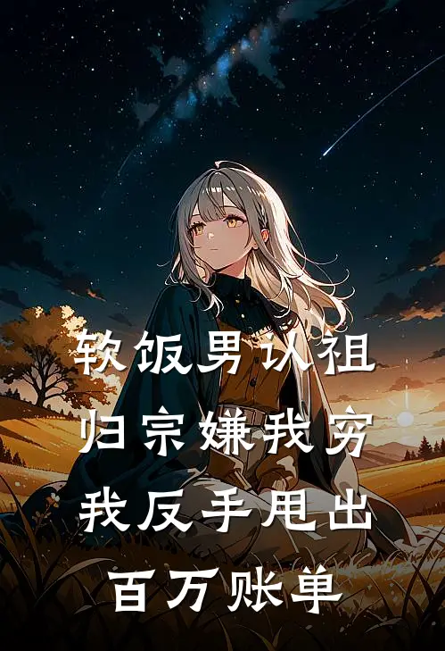 软饭男认祖归宗嫌我穷，我反手甩出百万账单