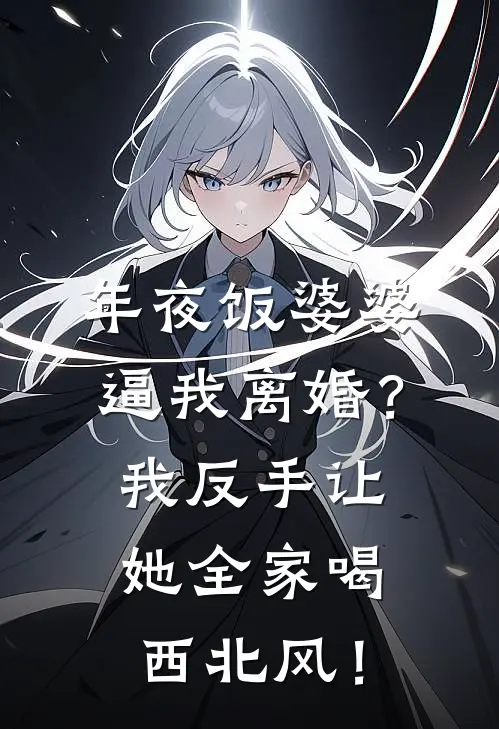 年夜饭婆婆逼我离婚?我反手让她全家喝西北风!