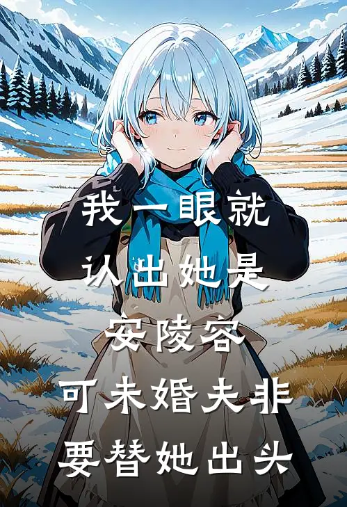 我一眼就认出她是安陵容,可未婚夫非要替她出头