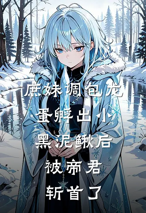 庶妹调包龙蛋孵出小黑泥鳅后，被帝君斩首了