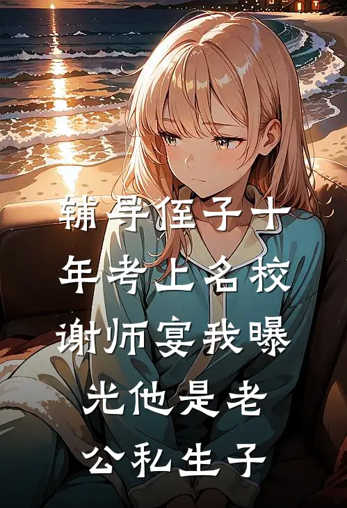 辅导侄子十年考上名校，谢师宴我曝光他是老公私生子