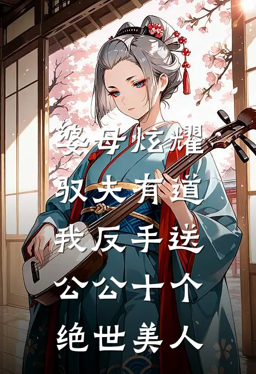 婆母炫耀驭夫有道，我反手送公公十个绝世美人