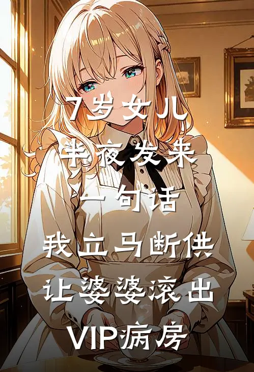7岁女儿半夜发来一句话，我立马断供让婆婆滚出VIP病房