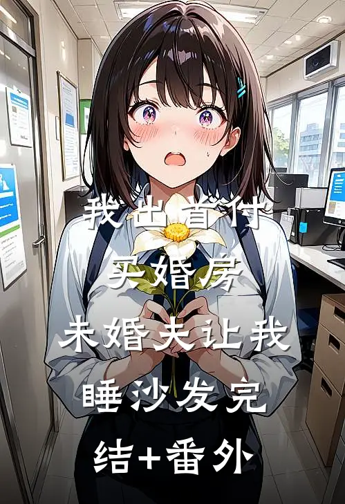 我出首付买婚房，未婚夫让我睡沙发完结+番外