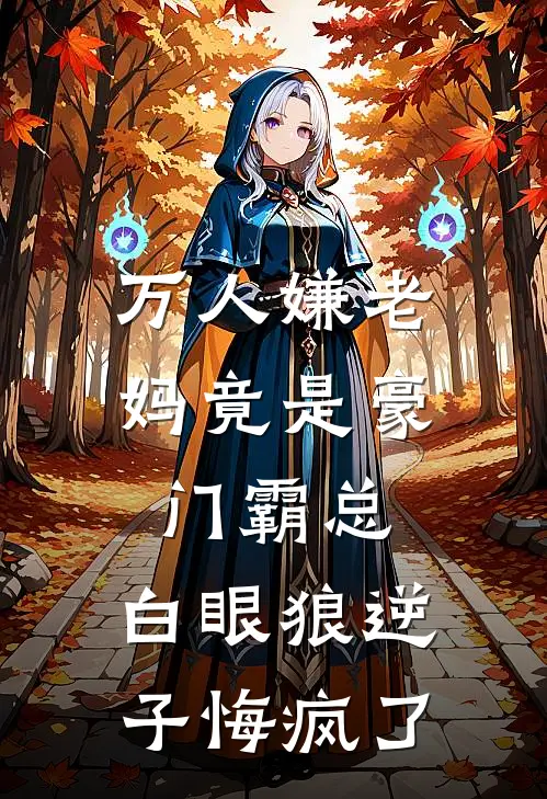 万人嫌老妈竟是豪门霸总，白眼狼逆子悔疯了