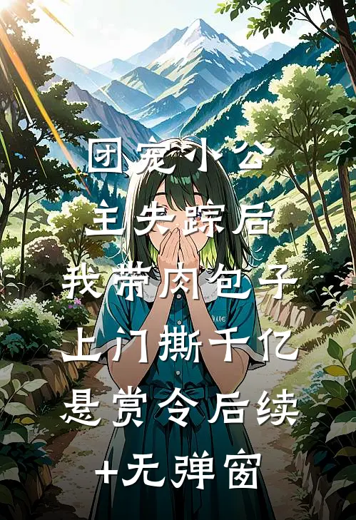 团宠小公主失踪后，我带肉包子上门撕千亿悬赏令后续+无弹窗