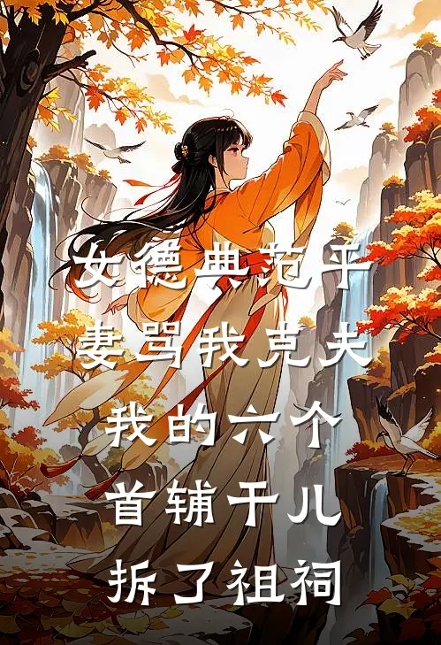 女德典范平妻骂我克夫,我的六个首辅干儿拆了祖祠