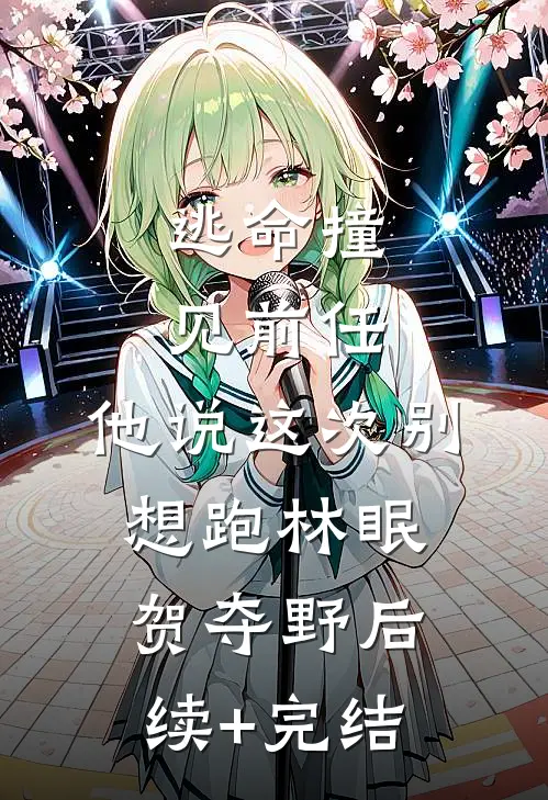 逃命撞见前任，他说这次别想跑林眠贺夺野后续+完结