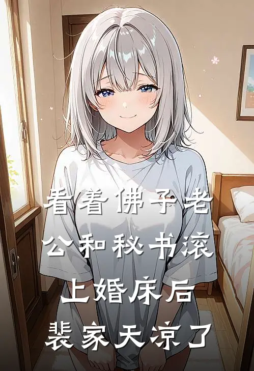 看着佛子老公和秘书滚上婚床后，裴家天凉了