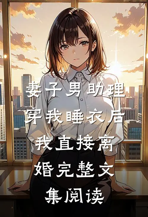 妻子男助理穿我睡衣后，我直接离婚完整文集阅读