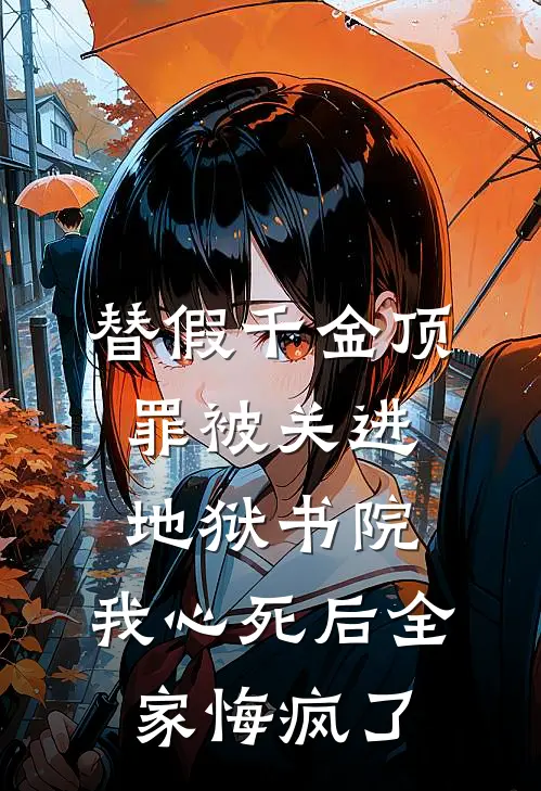 替假千金顶罪被关进地狱书院，我心死后全家悔疯了