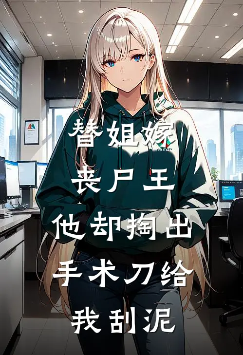 替姐嫁丧尸王,他却掏出手术刀给我刮泥