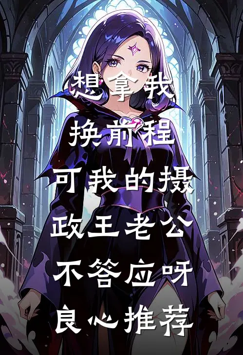 想拿我换前程，可我的摄政王老公不答应呀良心推荐