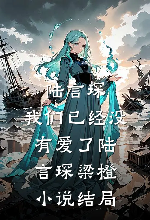 陆言琛，我们已经没有爱了陆言琛梁橙小说结局