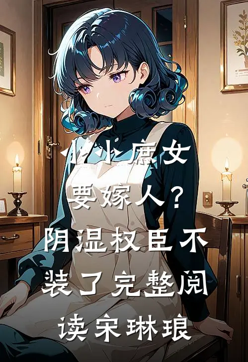 小小庶女要嫁人?阴湿权臣不装了完整阅读宋琳琅