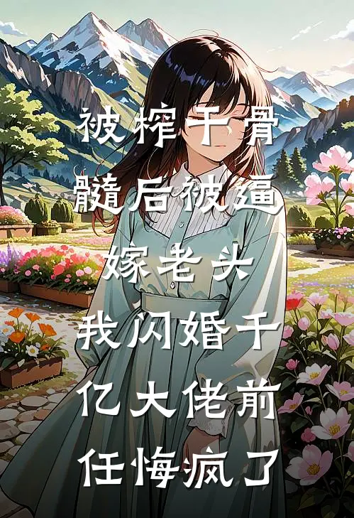 被榨干骨髓后被逼嫁老头,我闪婚千亿大佬前任悔疯了