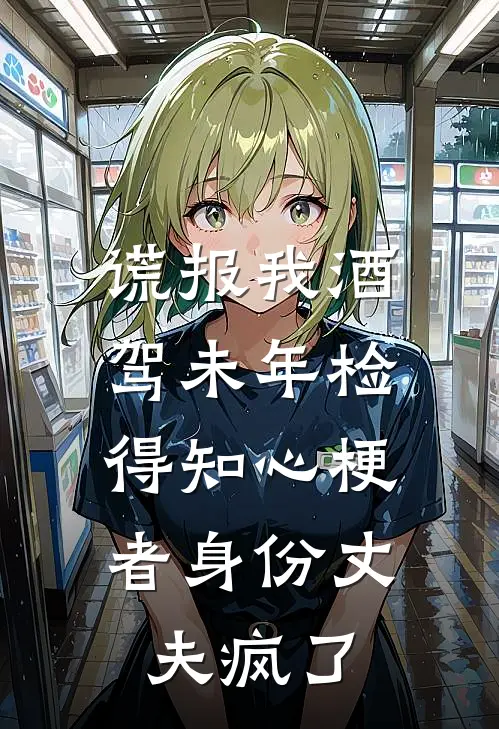 谎报我酒驾未年检，得知心梗者身份丈夫疯了