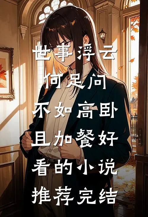 世事浮云何足问，不如高卧且加餐好看的小说推荐完结