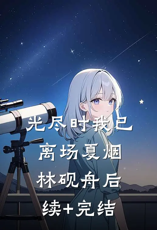 光尽时我已离场夏烟林砚舟后续+完结