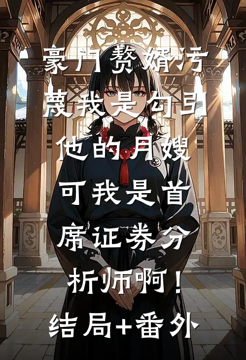 豪门赘婿污蔑我是勾引他的月嫂，可我是首席证券分析师啊！结局+番外