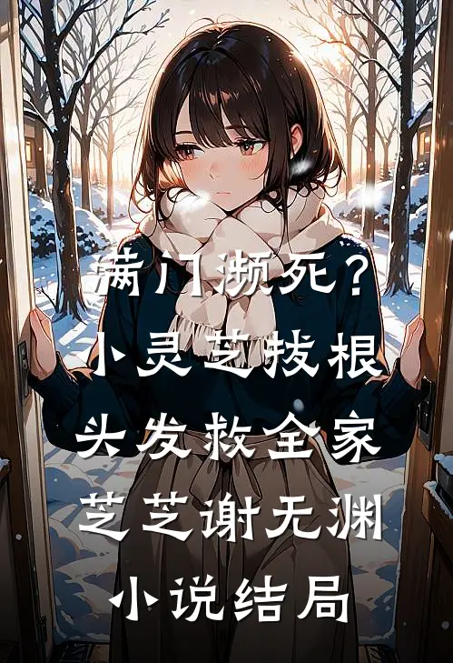 满门濒死？小灵芝拔根头发救全家芝芝谢无渊小说结局