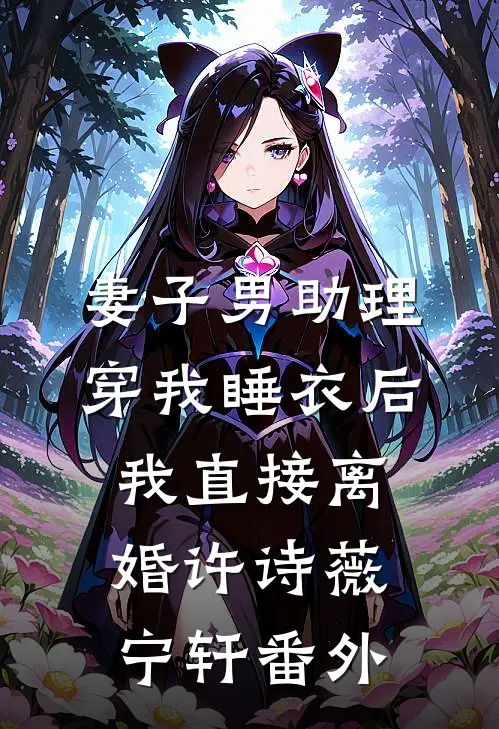 妻子男助理穿我睡衣后，我直接离婚许诗薇宁轩番外