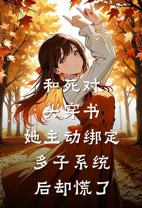 和死对头穿书,她主动绑定多子系统后却慌了