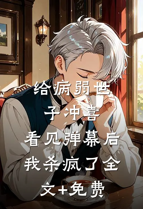 给病弱世子冲喜，看见弹幕后我杀疯了全文+免费
