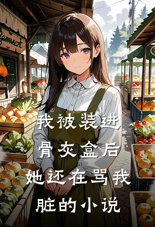 我被装进骨灰盒后，她还在骂我脏的小说