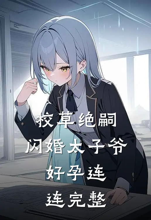 校草绝嗣，闪婚太子爷，好孕连连完整
