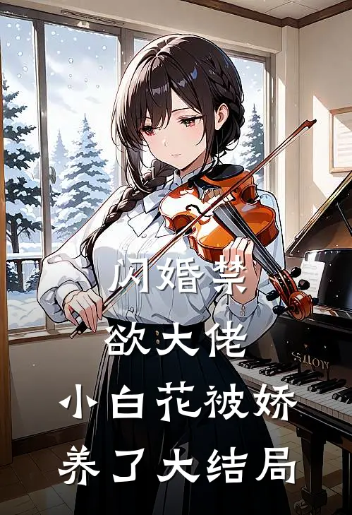 闪婚禁欲大佬，小白花被娇养了大结局