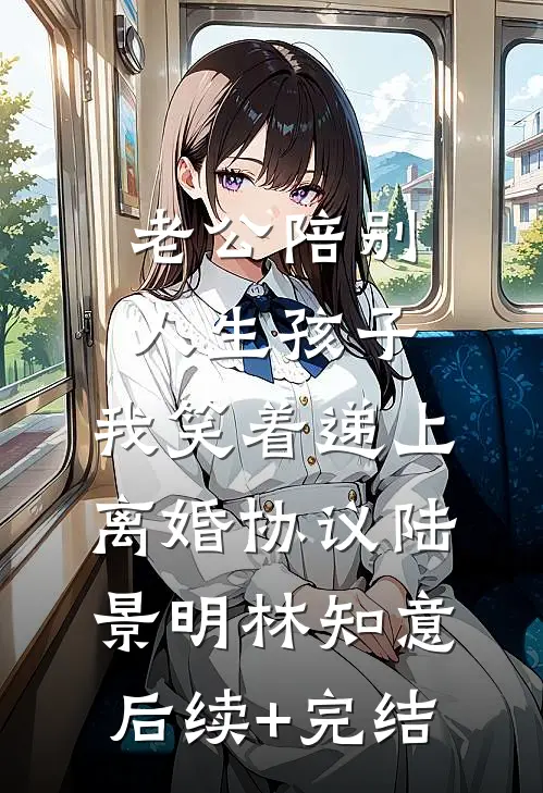 老公陪别人生孩子，我笑着递上离婚协议陆景明林知意后续+完结