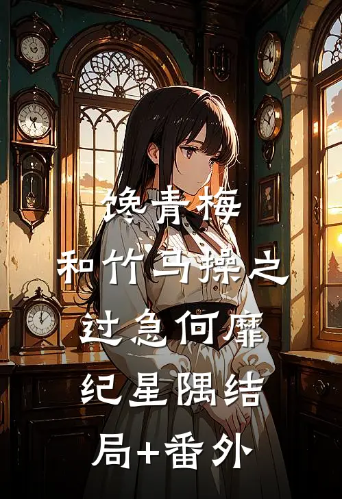 馋青梅：和竹马操之过急何靡纪星隅结局+番外