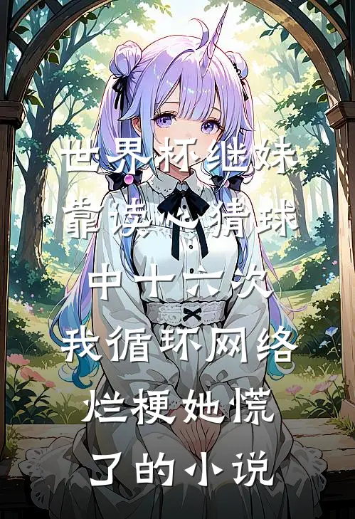世界杯继妹靠读心猜球中十六次，我循环网络烂梗她慌了的小说