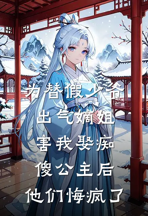 为替假少爷出气嫡姐害我娶痴傻公主后，他们悔疯了