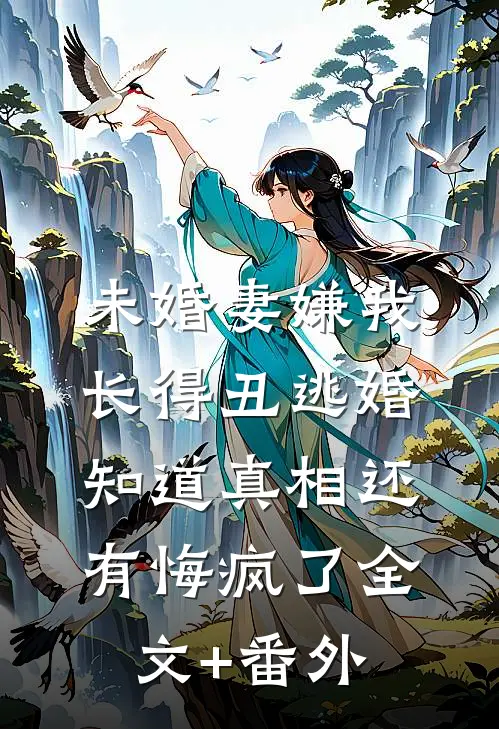 未婚妻嫌我长得丑逃婚，知道真相还有悔疯了全文+番外