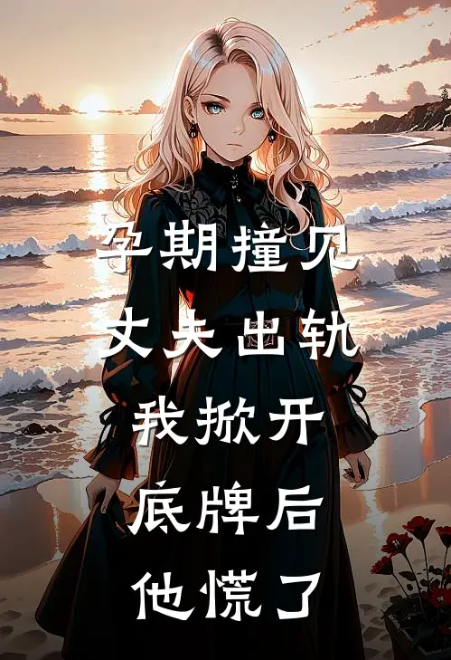 孕期撞见丈夫出轨，我掀开底牌后，他慌了