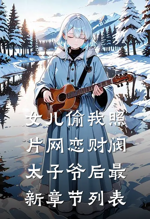 女儿偷我照片网恋财阀太子爷后最新章节列表