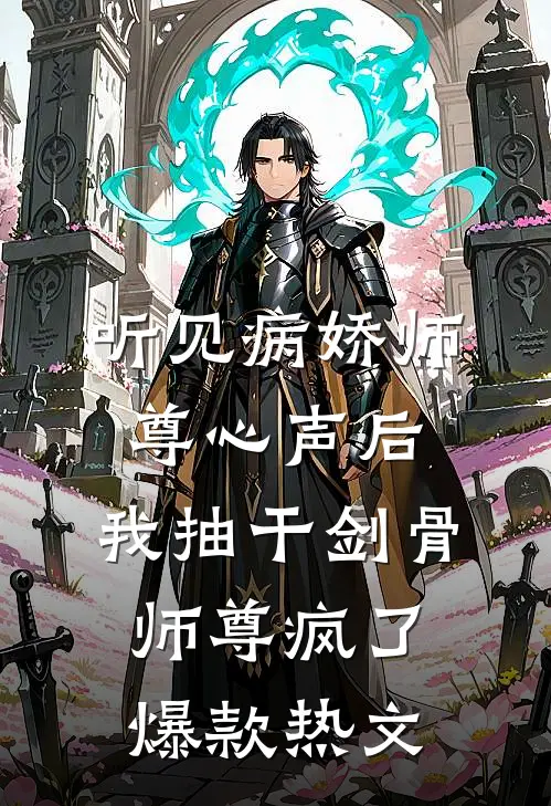 听见病娇师尊心声后，我抽干剑骨，师尊疯了爆款热文