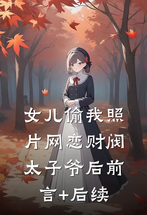 女儿偷我照片网恋财阀太子爷后前言+后续