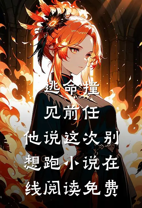 逃命撞见前任，他说这次别想跑小说在线阅读免费