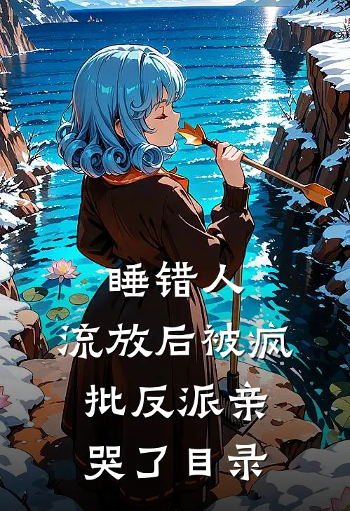睡错人，流放后被疯批反派亲哭了目录