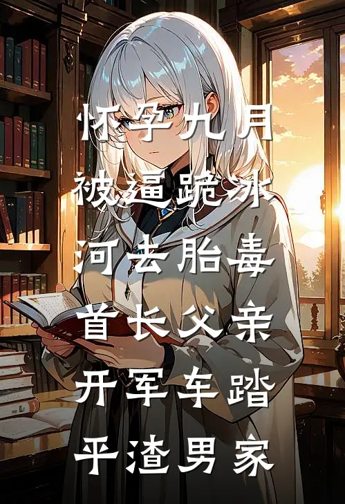 怀孕九月被逼跪冰河去胎毒，首长父亲开军车踏平渣男家
