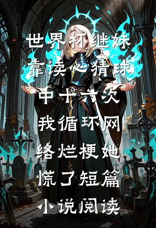世界杯继妹靠读心猜球中十六次，我循环网络烂梗她慌了短篇小说阅读