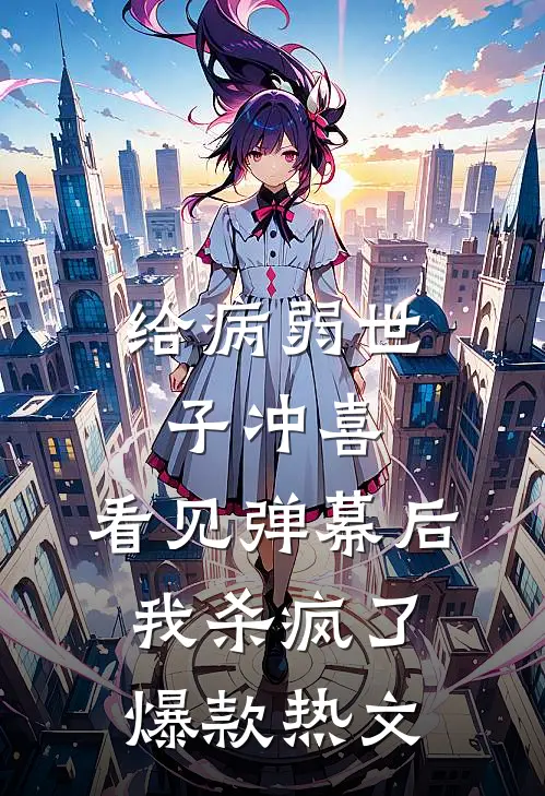 给病弱世子冲喜，看见弹幕后我杀疯了爆款热文